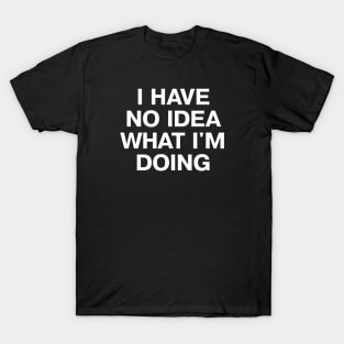 I HAVE NO IDEA WHAT I'M DOING T-Shirt